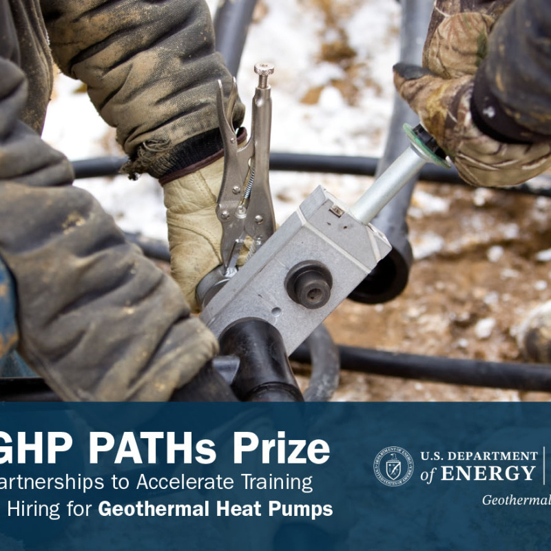 The arms and legs of two industrial workers clothed in protective gear work with tools outside. Below this photo is the text  "American-Made | U.S. Department of Energy | GHP Paths Prize | Partnerships to Accelerate Training & Hiring for Geothermal Heat Pumps | U.S. Department of Energy | Office of Energy Efficiency & Renewable Energy | Geothermal Technologies Office