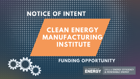 Notice of intent - Clean energy manufacturing institute - Funding opportunity