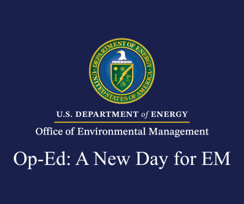 Graphic with text reading: "U.S. Department of Energy / Office of Environmental Management / Op-Ed: A New Day for EM