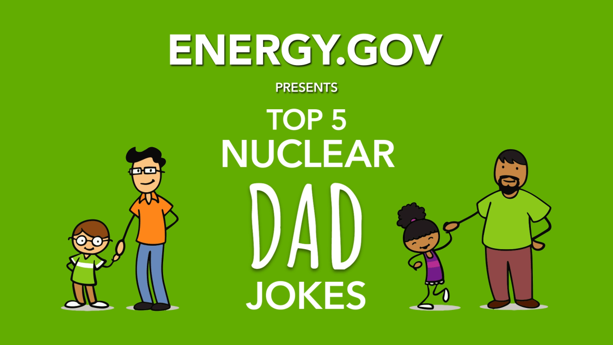 Energy.gov presents Top 5 Nuclear Dad Jokes