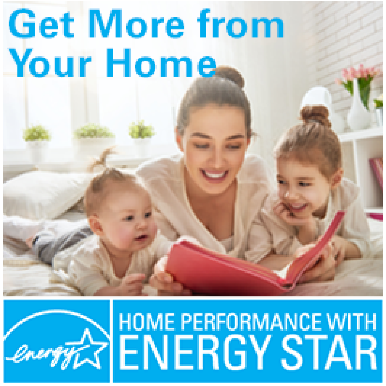 Photo of a woman with two small children, holding a book with them, and the words "Get More from Your Home" above, and the Home Performance with ENERGY STAR logo below.