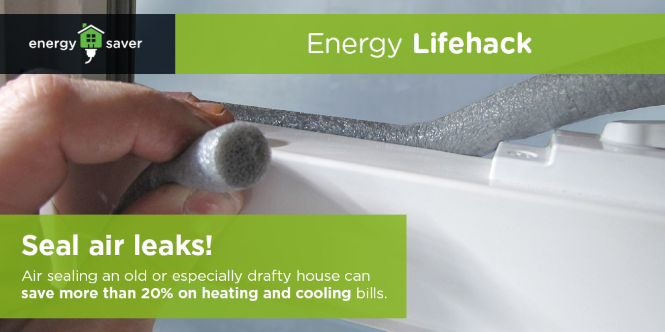 Energy Lifehack: Seal air leaks. Air sealing an old or especially drafty house can save more than 20% on heating an cooling bills.