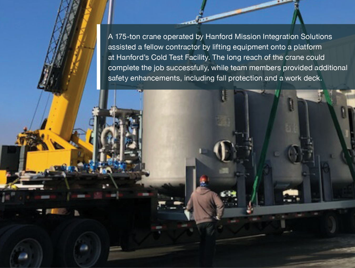 A 175-ton crane operated by Hanford Mission Integration Solutions assisted a fellow contractor by lifting equipment onto a platform at Hanford’s Cold Test Facility. The long reach of the crane could complete the job successfully, while team members provided additional safety enhancements, including fall protection and a work deck.