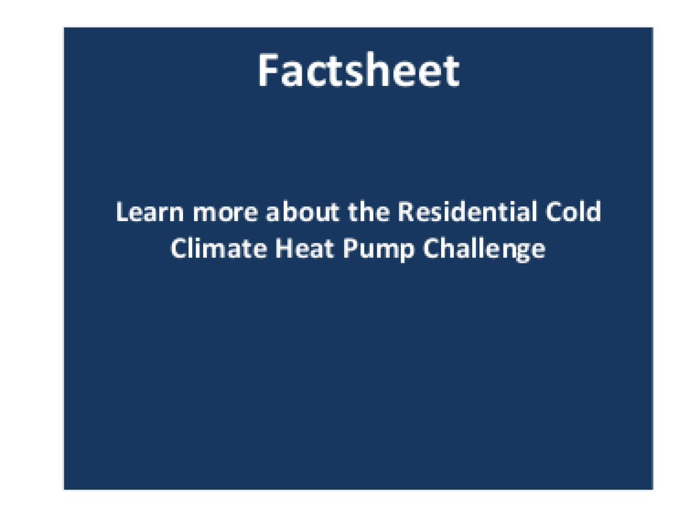 Factsheet: Learn more about the Residential Cold Climate Heat Pump Challenge.