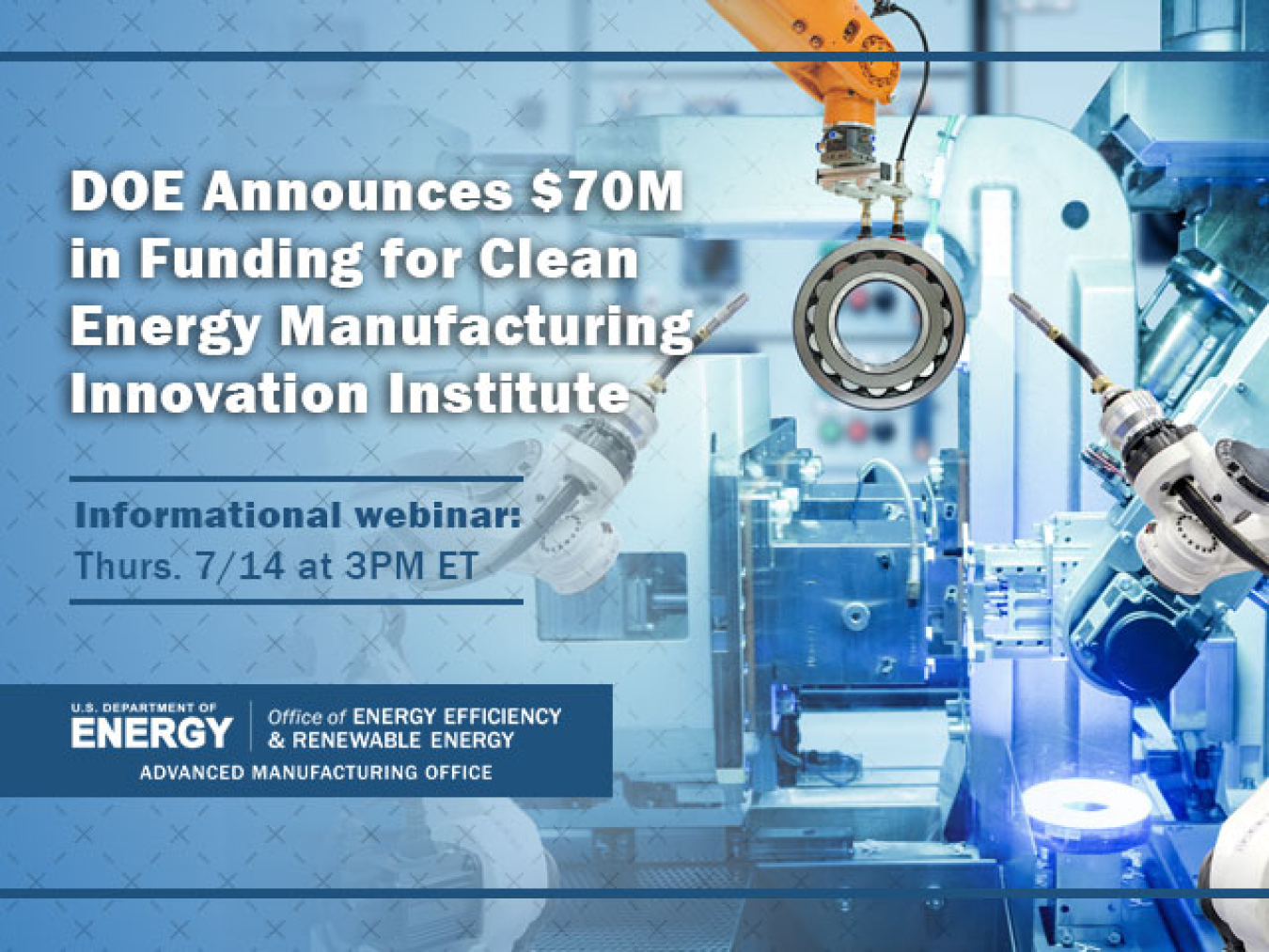 Several robotic arms working on a ball bearing, with the text: DOE Announces $70M in Funding for Clean Energy Manufacturing Innovation Institute - 7/14 at 3PM ET