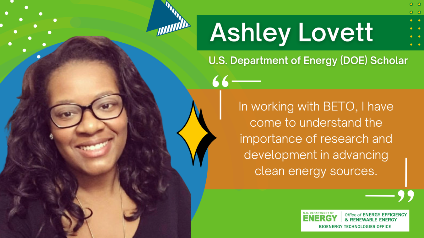 Headshot of Ashley Lovett, and a quote “In working with BETO, I have come to understand the importance of research and development in advancing clean energy sources.”