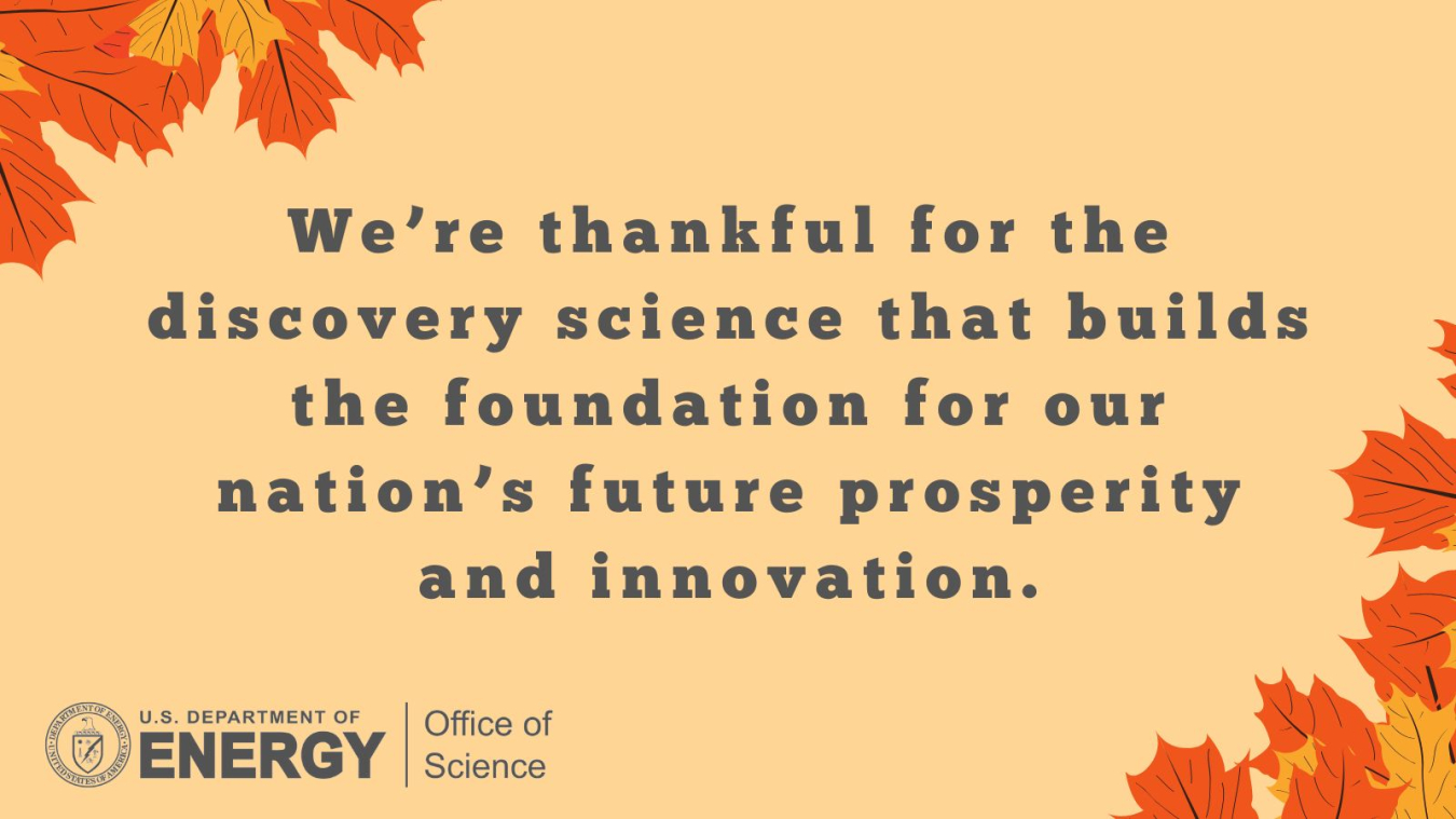 A Thanksgiving Card that reads "We're thankful for the discovery science that builds the foundation for our nation's future prosperity and innovation" with images of leaves on the top and bottom of the card.