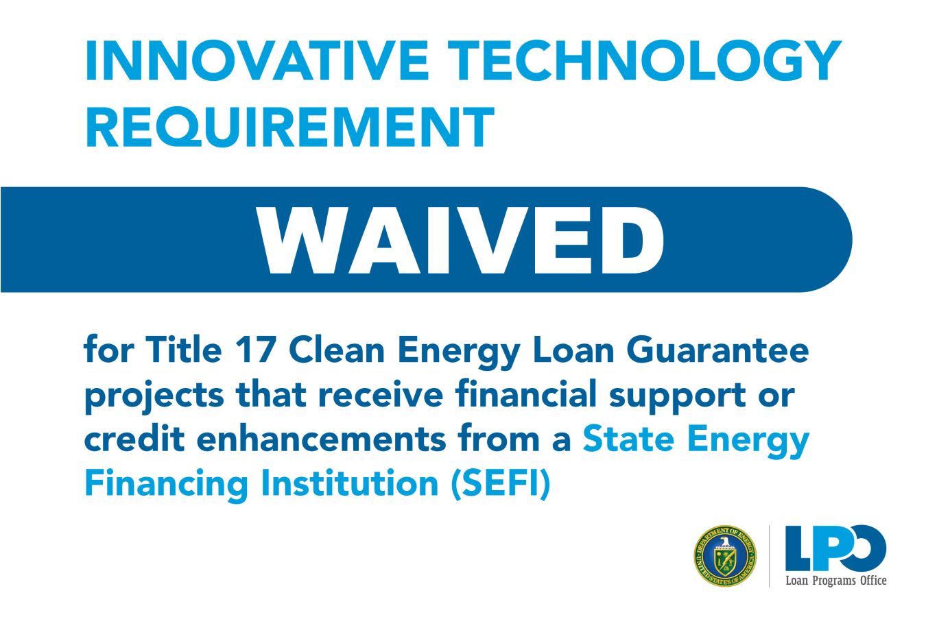 Typographic image explaining that the innovative technology requirement has been waived for Title 17 Clean Energy Loan Guarantee projects that receive financial support or credit enhancements from a SEFI.