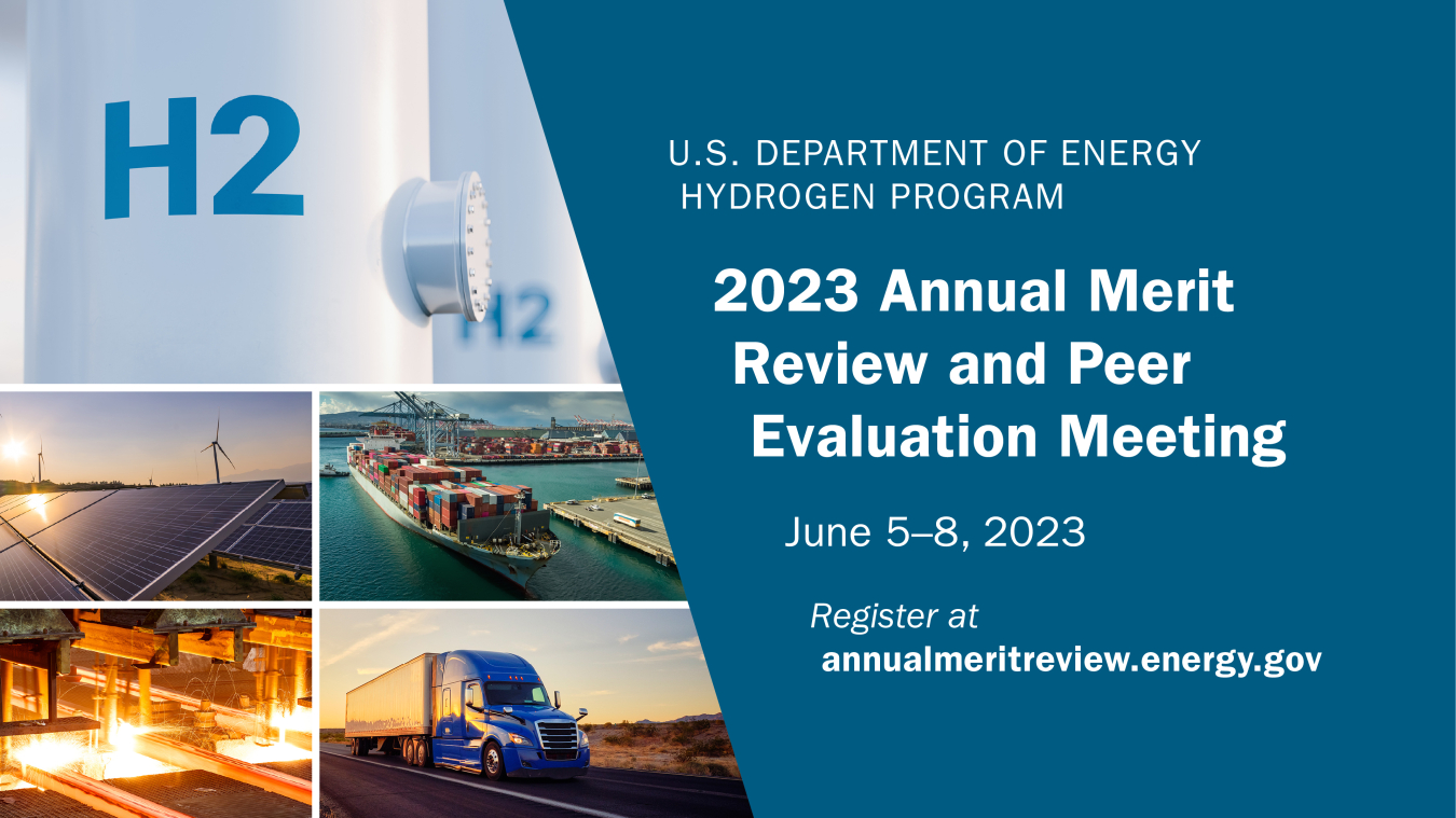 U.S. Department of Energy Hydrogen Program 2023 Annual Merit Review and Peer Evaluation Meeting, June 5-8, 2023. Register at annualmeritreview.energy.gov