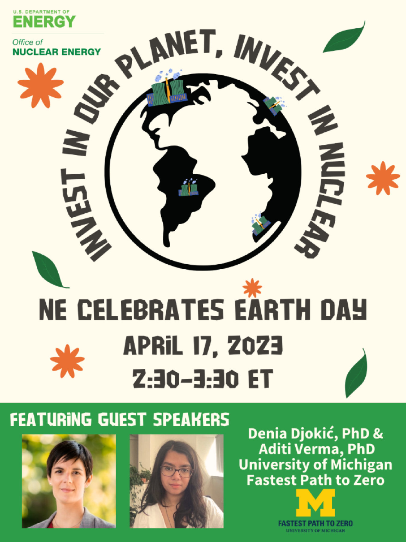 Flyer for NE's Earth Day event. Text: Invest in Our Planet, Invest in Nuclear. NE Celebrates Earth Day April 17, 2023 2:30-3:30 ET. Featuring Guest Speakers: Denia Djokic, PhD & Aditi Verma, PhD. University of Michigan Fastest Path to Zero