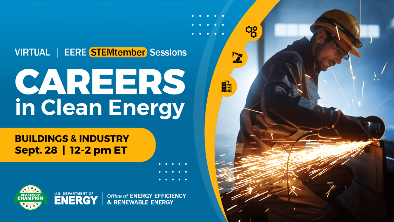 Virtual EERE STEMtember Sessions. Careers in Clean Energy - Buildings & Industry. Sept. 28, 12-2 pm ET. Register today! U.S. Department of Energy, Office of Energy Efficiency and Renewable Energy.