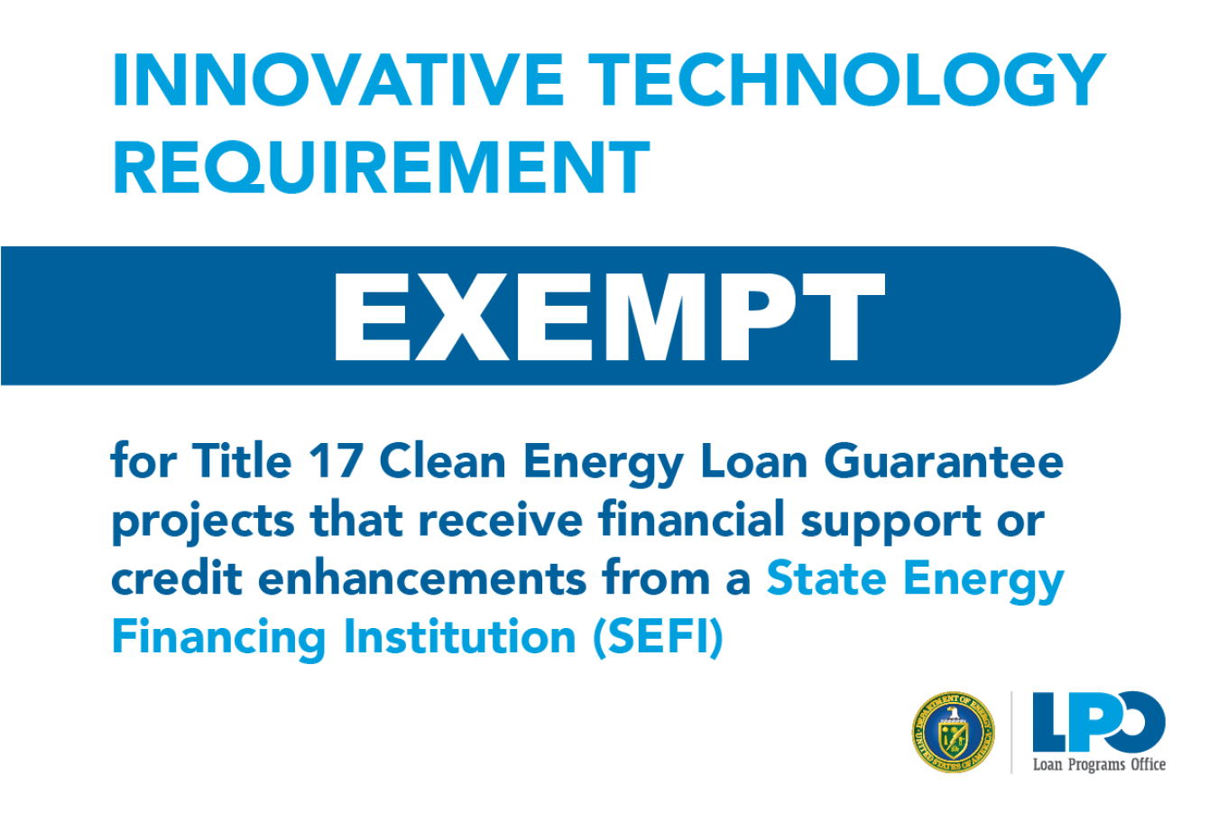 Typographic image explaining that the innovative technology requirement has been waived for Title 17 Clean Energy Loan Guarantee projects that receive financial support or credit enhancements from a SEFI.