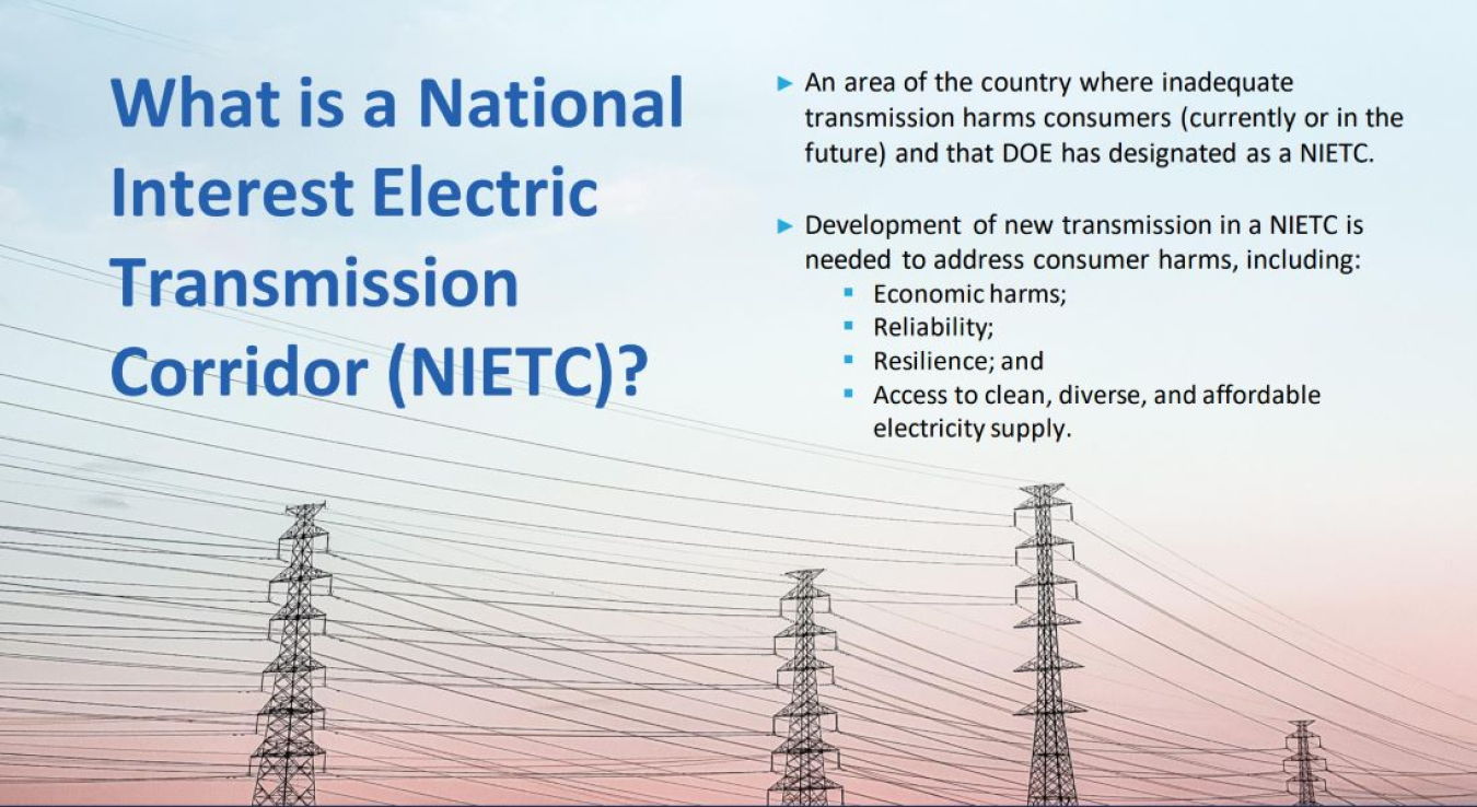 What is a National Interest Electric Transmission Corridor (NIETC)? An area of the country where inadequate transmission harms consumers (currently or in the future) and that DOE has designated as a NIETC. Development of new transmission in a NIETC is needed to address consumer harms, including: economic harms, reliability, resilience, and access to clean, diverse, and affordable electricity supply.