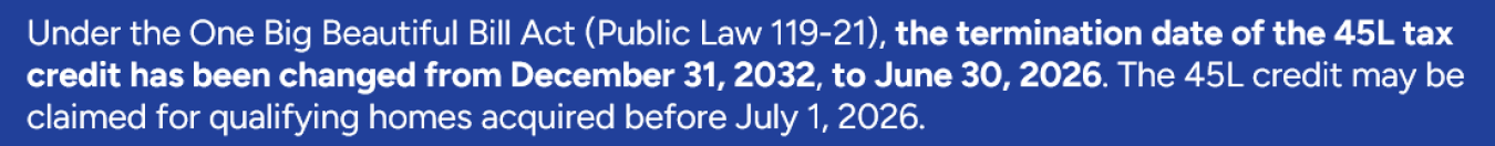 The termination date of the 45L tax credit has changed.