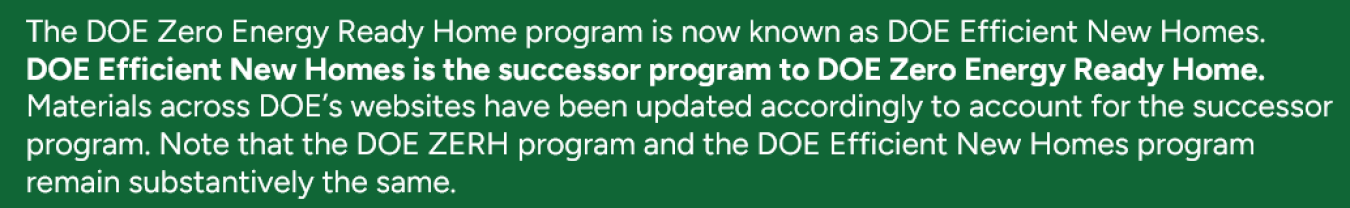 DOE Efficient New Homes is the successor program to DOE Zero Energy Ready Home.