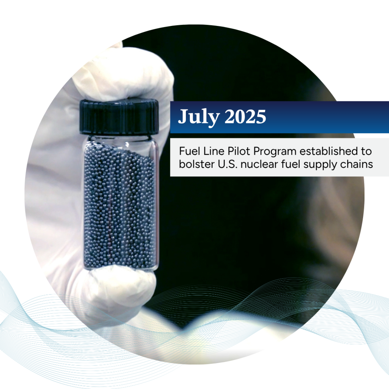Image of a vial of TRISO fuel with the text "July 2025: Fuel Line Pilot Program established"