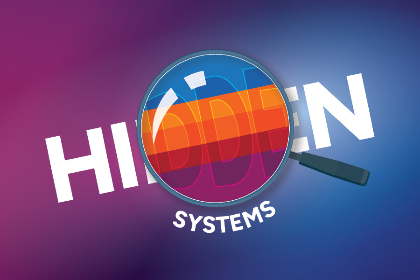 Hidden Systems. A magnifying glass rests on top of the word Hidden, making the middle of the word larger and 'revealing' colorful subsurface layers indicating a progression from cool to warm.