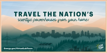 Travel the Nation's scientific powerhouses from your home with our virtual lab tours. Travel the Nation's scientific powerhouses from your home with our virtual lab tours.